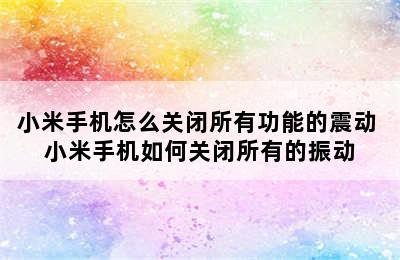 小米手机怎么关闭所有功能的震动 小米手机如何关闭所有的振动